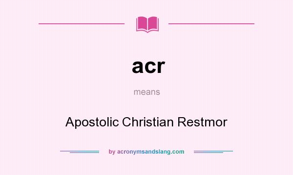 What does acr mean? It stands for Apostolic Christian Restmor