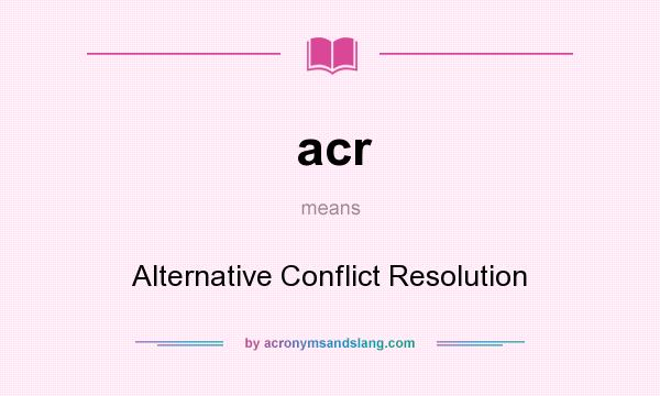What does acr mean? It stands for Alternative Conflict Resolution