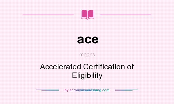 What does ace mean? It stands for Accelerated Certification of Eligibility