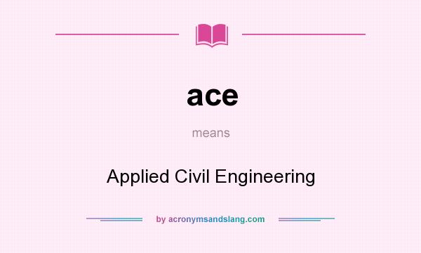 What does ace mean? It stands for Applied Civil Engineering