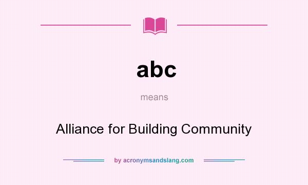 What does abc mean? It stands for Alliance for Building Community