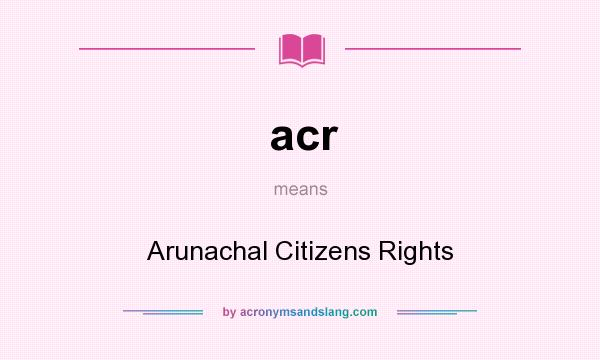 What does acr mean? It stands for Arunachal Citizens Rights