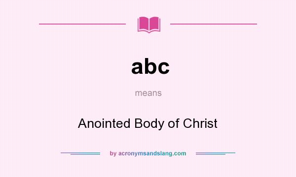 What does abc mean? It stands for Anointed Body of Christ