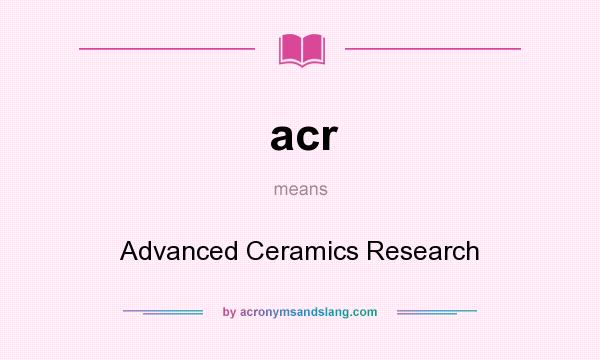 What does acr mean? It stands for Advanced Ceramics Research