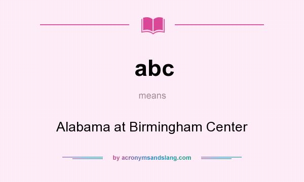 What does abc mean? It stands for Alabama at Birmingham Center