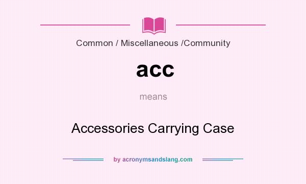 What does acc mean? It stands for Accessories Carrying Case