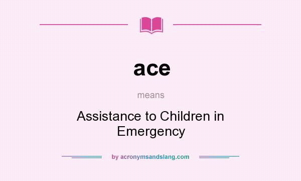 What does ace mean? It stands for Assistance to Children in Emergency