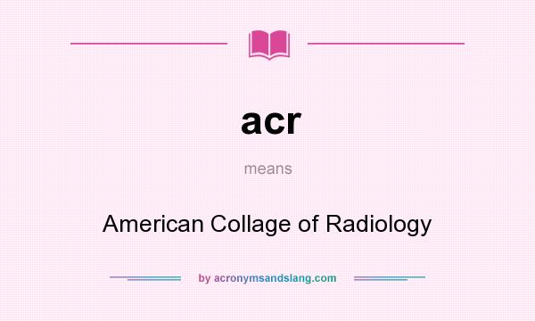 What does acr mean? It stands for American Collage of Radiology