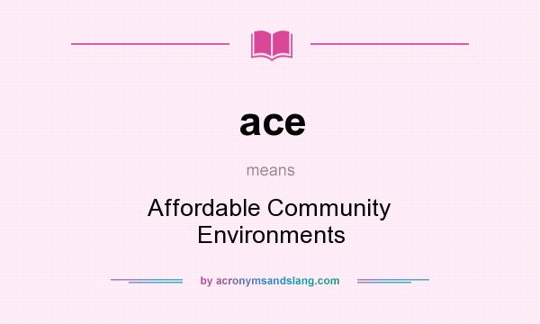 What does ace mean? It stands for Affordable Community Environments