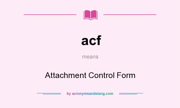What does acf mean? It stands for Attachment Control Form