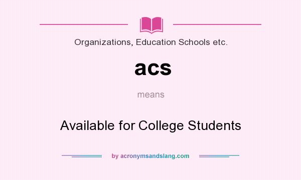 What does acs mean? It stands for Available for College Students