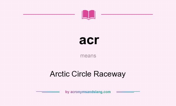 What does acr mean? It stands for Arctic Circle Raceway