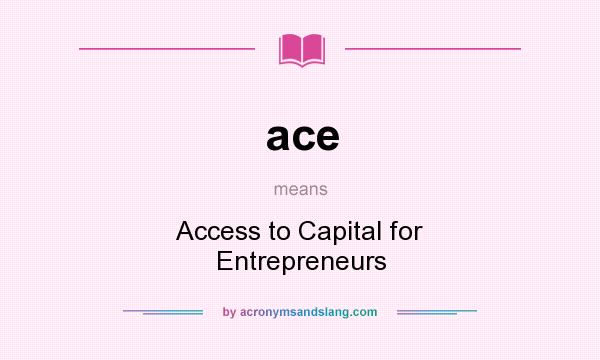 What does ace mean? It stands for Access to Capital for Entrepreneurs