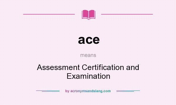 What does ace mean? It stands for Assessment Certification and Examination