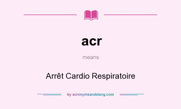 What does acr mean? It stands for Arrêt Cardio Respiratoire
