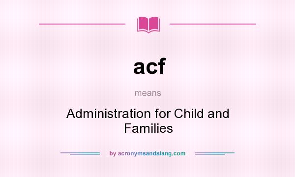 What does acf mean? It stands for Administration for Child and Families