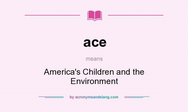 What does ace mean? It stands for America`s Children and the Environment