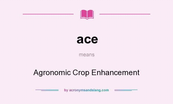 What does ace mean? It stands for Agronomic Crop Enhancement