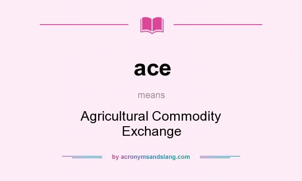 What does ace mean? It stands for Agricultural Commodity Exchange