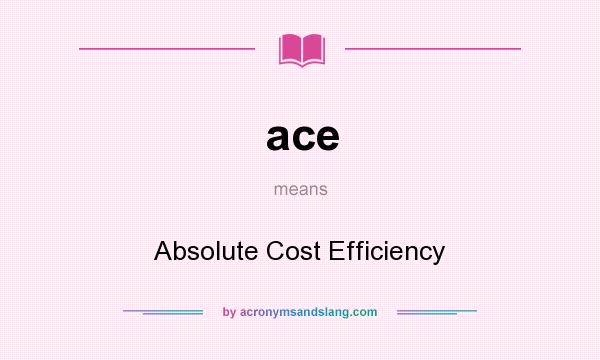 What does ace mean? It stands for Absolute Cost Efficiency