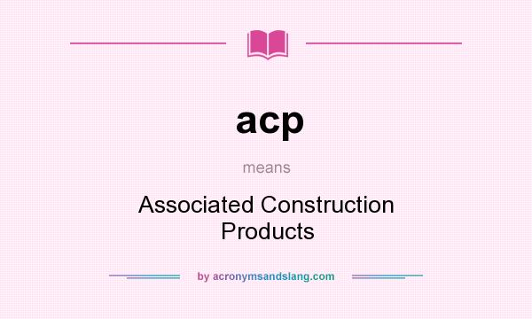 What does acp mean? It stands for Associated Construction Products