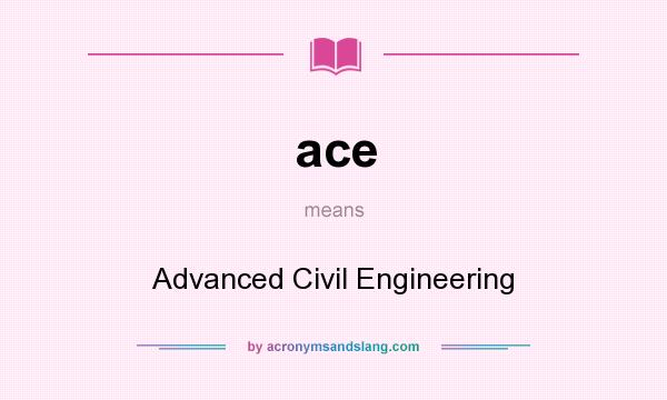 What does ace mean? It stands for Advanced Civil Engineering
