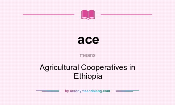 What does ace mean? It stands for Agricultural Cooperatives in Ethiopia