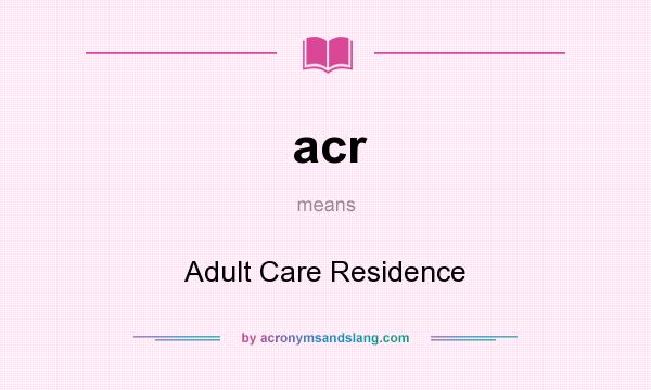 What does acr mean? It stands for Adult Care Residence