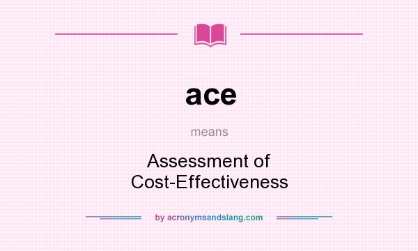 What does ace mean? It stands for Assessment of Cost-Effectiveness