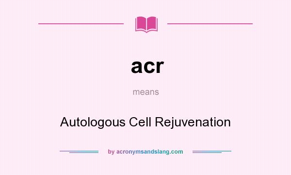 What does acr mean? It stands for Autologous Cell Rejuvenation