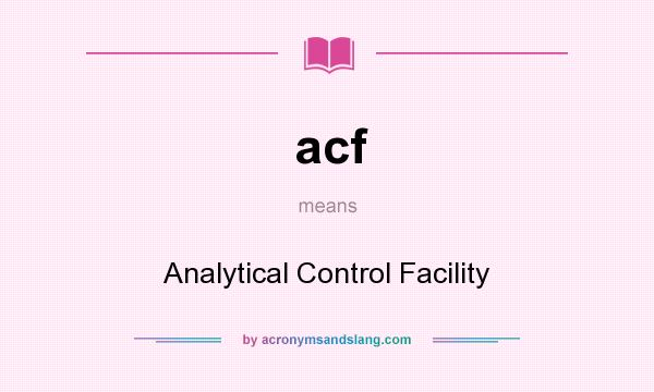 What does acf mean? It stands for Analytical Control Facility
