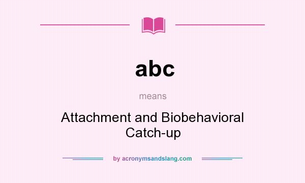 What does abc mean? It stands for Attachment and Biobehavioral Catch-up