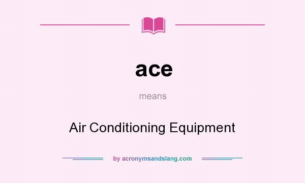 What does ace mean? It stands for Air Conditioning Equipment