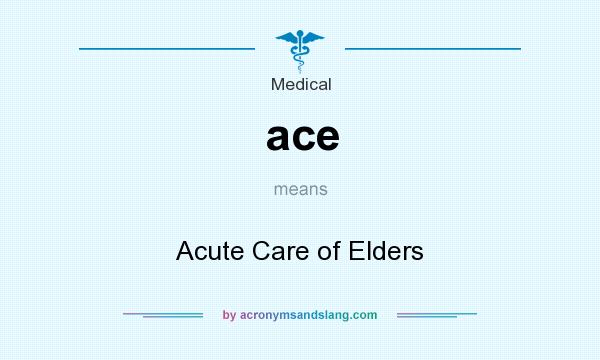 What does ace mean? It stands for Acute Care of Elders