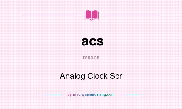 What does acs mean? It stands for Analog Clock Scr