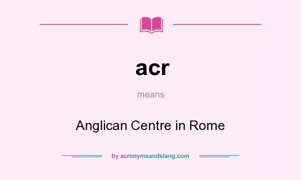 What does acr mean? It stands for Anglican Centre in Rome
