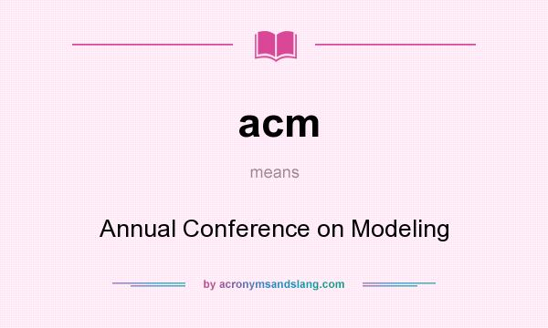 What does acm mean? It stands for Annual Conference on Modeling