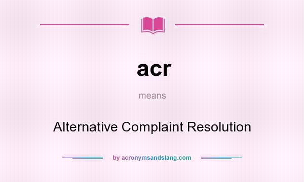 What does acr mean? It stands for Alternative Complaint Resolution