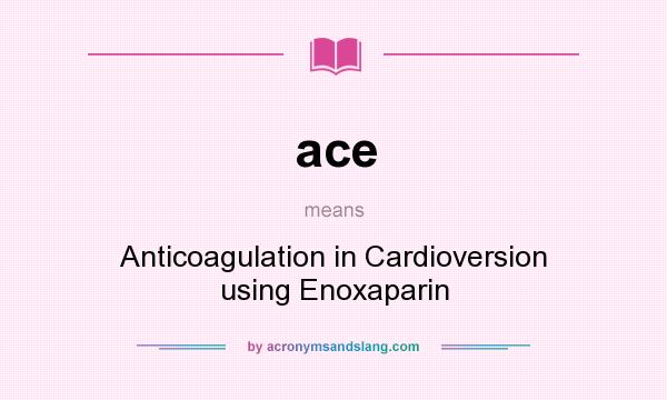 What does ace mean? It stands for Anticoagulation in Cardioversion using Enoxaparin