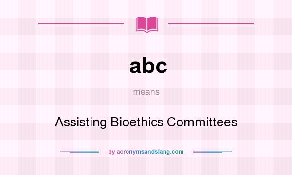 What does abc mean? It stands for Assisting Bioethics Committees