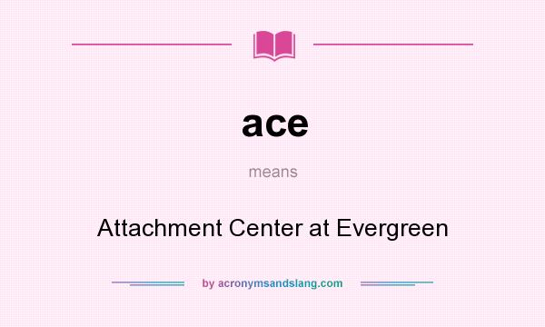 What does ace mean? It stands for Attachment Center at Evergreen