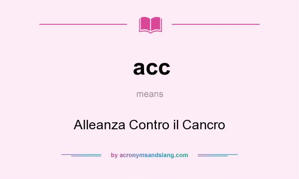 What does acc mean? It stands for Alleanza Contro il Cancro