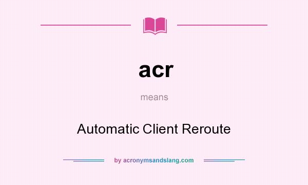 What does acr mean? It stands for Automatic Client Reroute