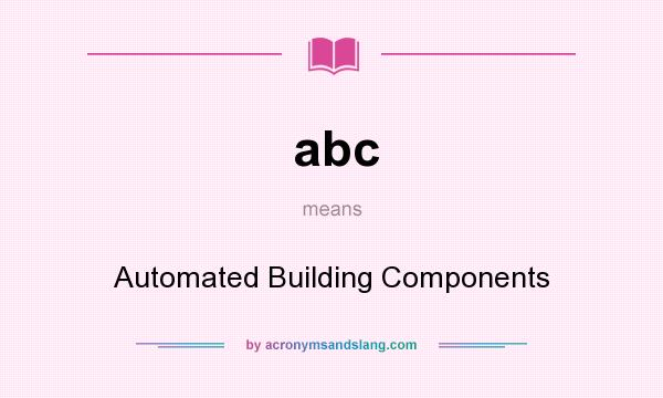 What does abc mean? It stands for Automated Building Components