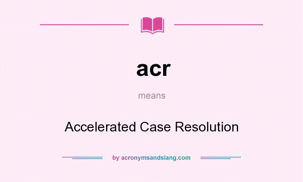 What does acr mean? It stands for Accelerated Case Resolution