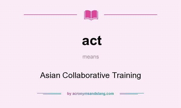 What does act mean? It stands for Asian Collaborative Training