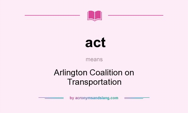 What does act mean? It stands for Arlington Coalition on Transportation