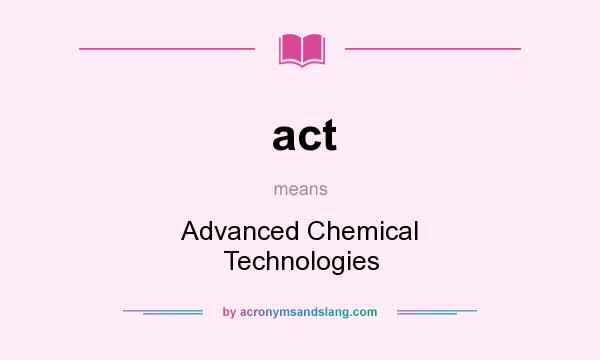 What does act mean? It stands for Advanced Chemical Technologies