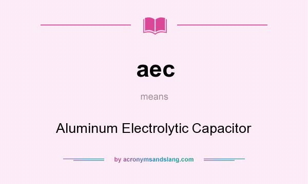 What does aec mean? It stands for Aluminum Electrolytic Capacitor