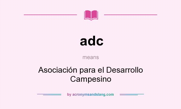 What does adc mean? It stands for Asociación para el Desarrollo Campesino